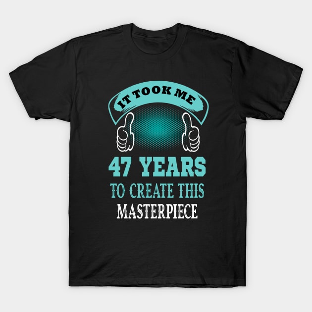 it took me 47 years to create this master piece..47th birthday gift T-Shirt by DODG99